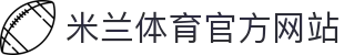 米兰体育正版平台 - 官方推荐入口 - MILAN SPORTS中国站
